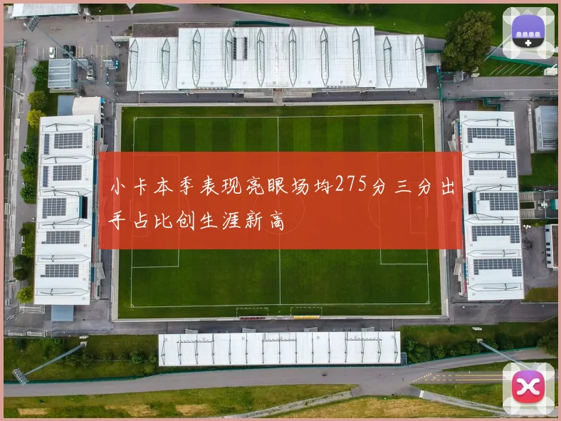 小卡本季表现亮眼场均275分三分出手占比创生涯新高