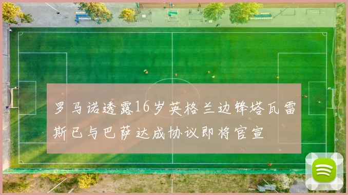 罗马诺透露16岁英格兰边锋塔瓦雷斯已与巴萨达成协议即将官宣