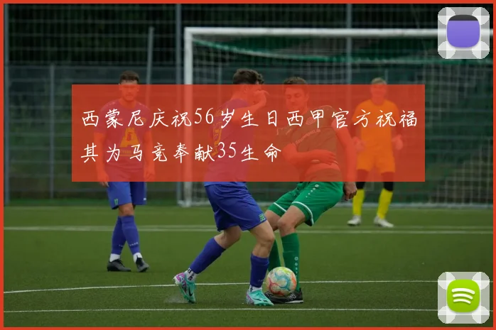 西蒙尼庆祝56岁生日西甲官方祝福其为马竞奉献35生命