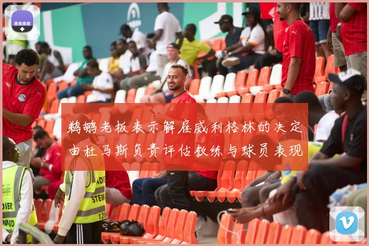 鹈鹕老板表示解雇威利格林的决定由杜马斯负责评估教练与球员表现