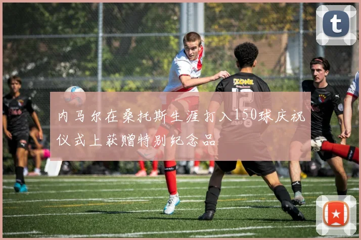 内马尔在桑托斯生涯打入150球庆祝仪式上获赠特别纪念品