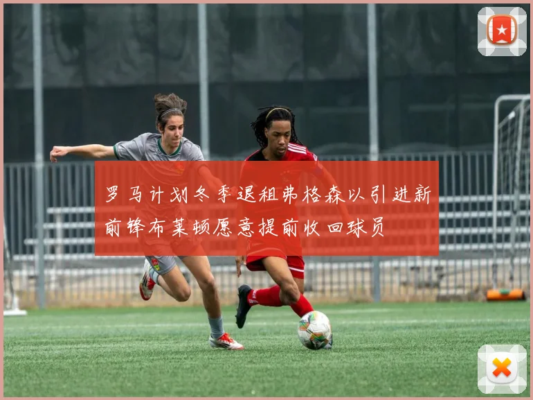 罗马计划冬季退租弗格森以引进新前锋布莱顿愿意提前收回球员