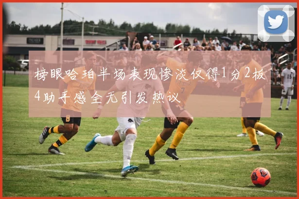 榜眼哈珀半场表现惨淡仅得1分2板4助手感全无引发热议