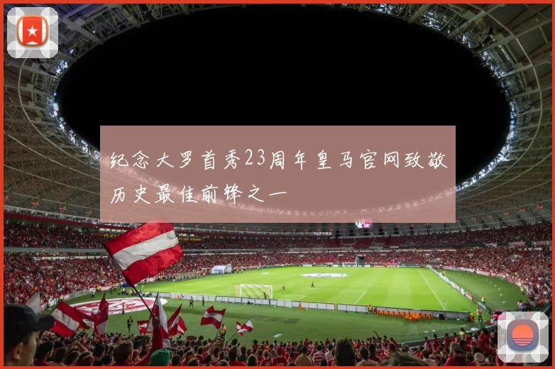 纪念大罗首秀23周年皇马官网致敬历史最佳前锋之一