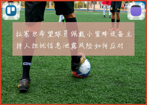 拉塞尔希望球员佩戴小蜜蜂设备主持人担忧信息泄露风险如何应对