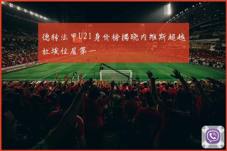 德转法甲U21身价榜揭晓内维斯超越杜埃位居第一