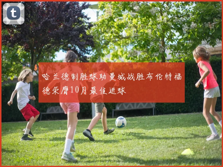 哈兰德制胜球助曼城战胜布伦特福德荣膺10月最佳进球